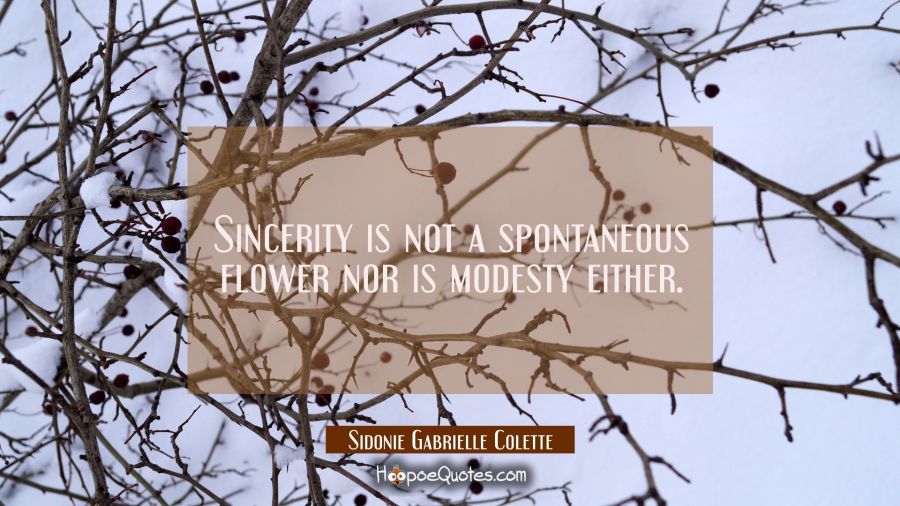 Sincerity is not a spontaneous flower nor is modesty either. Sidonie Gabrielle Colette Quotes