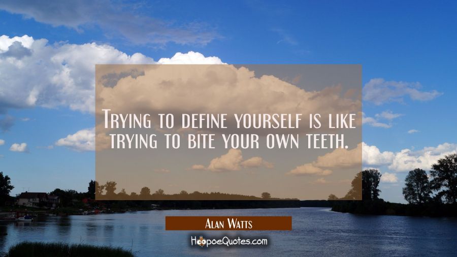Trying to define yourself is like trying to bite your own teeth. Alan Watts Quotes