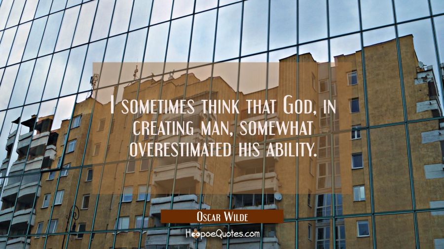 I sometimes think that God in creating man somewhat overestimated his ability. Oscar Wilde Quotes