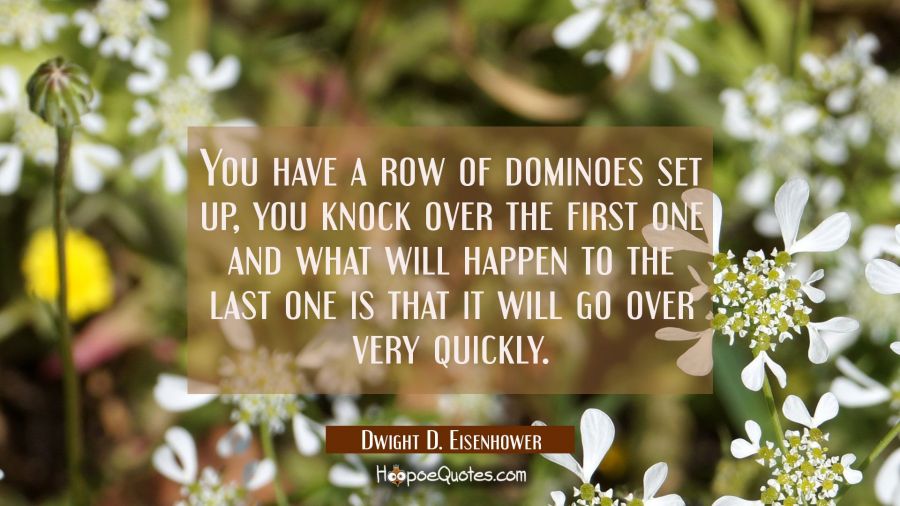 You have a row of dominoes set up, you knock over the first one and what will happen to the last on Dwight D. Eisenhower Quotes