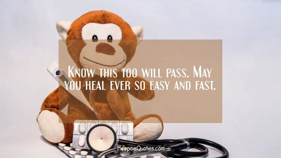 Know this too will pass. May you heal ever so easy and fast. Get Well Soon Quotes
