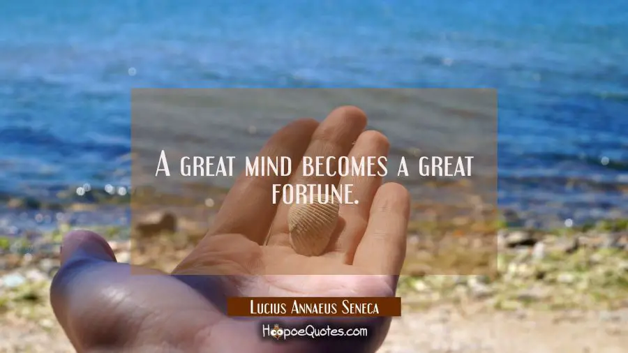 A great mind becomes a great fortune. Lucius Annaeus Seneca Quotes