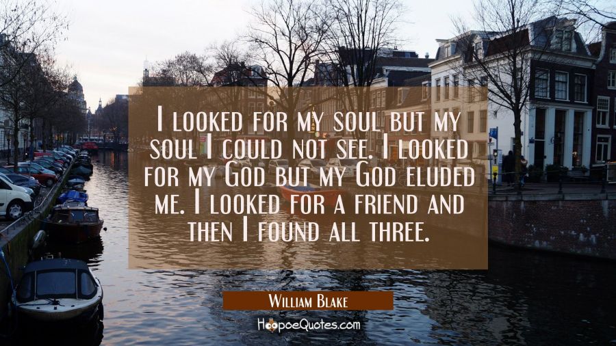I looked for my soul but my soul I could not see. I looked for my God but my God eluded me. I looke William Blake Quotes