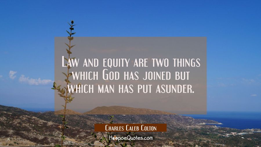 Law and equity are two things which God has joined but which man has put asunder. Charles Caleb Colton Quotes
