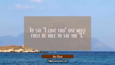 To say &quot;I love you&quot; one must first be able to say the &quot;I.&quot;