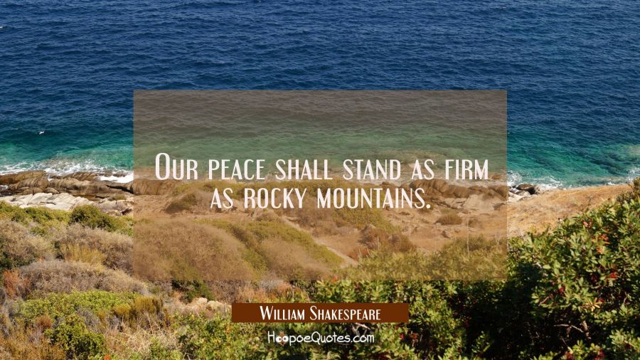 Our peace shall stand as firm as rocky mountains. William Shakespeare Quotes