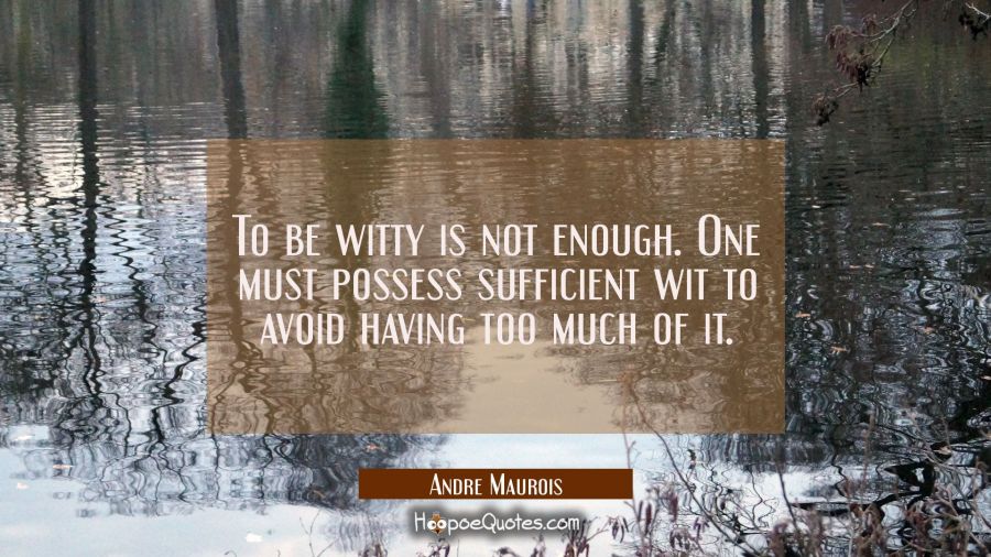 To be witty is not enough. One must possess sufficient wit to avoid having too much of it. Andre Maurois Quotes