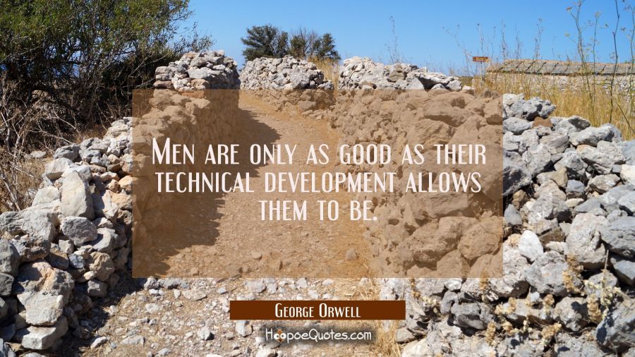 Men are only as good as their technical development allows them to be. George Orwell Quotes