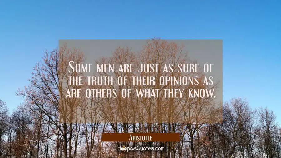Some men are just as sure of the truth of their opinions as are others of what they know Aristotle Quotes