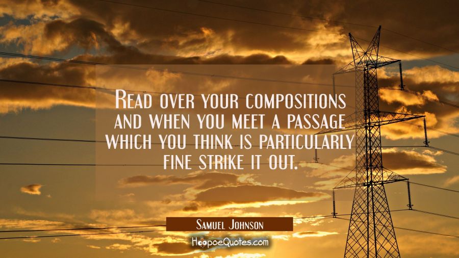 Read over your compositions and when you meet a passage which you think is particularly fine strike Samuel Johnson Quotes