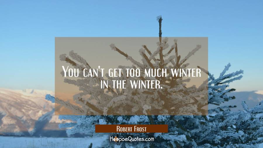 You can't get too much winter in the winter. Robert Frost Quotes