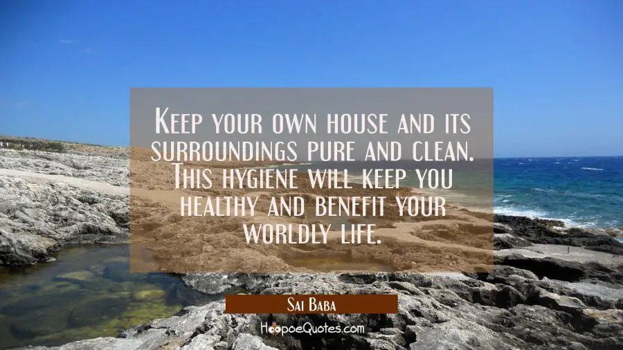 Keep your own house and its surroundings pure and clean. This hygiene will keep you healthy and ben Sai Baba Quotes