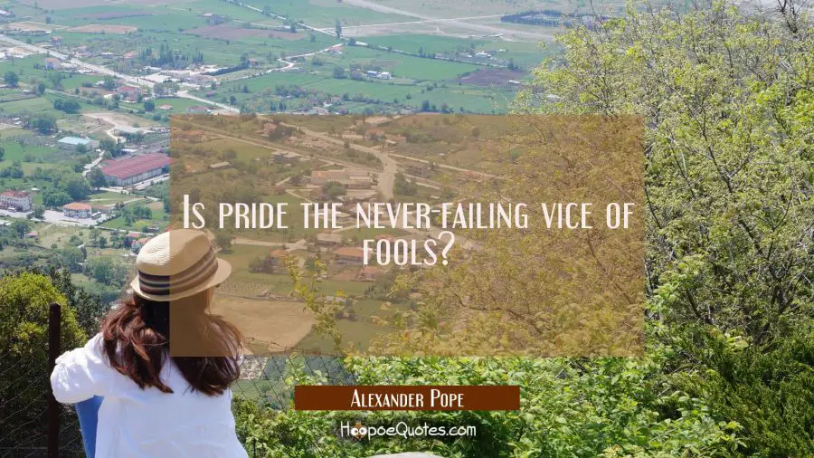 Is pride the never-failing vice of fools? Alexander Pope Quotes