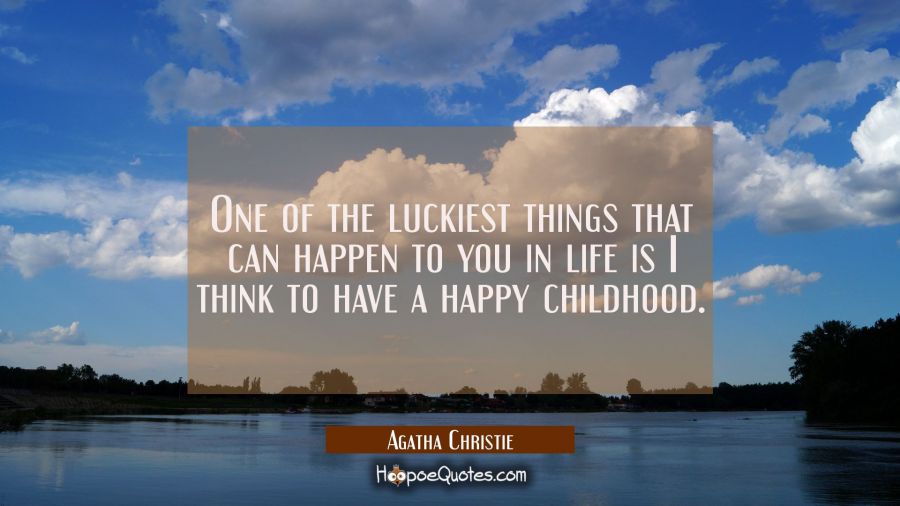 One of the luckiest things that can happen to you in life is I think to have a happy childhood. Agatha Christie Quotes