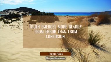 Truth emerges more readily from error than from confusion.