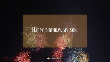 Happy birthday, my son! Birthday Quotes