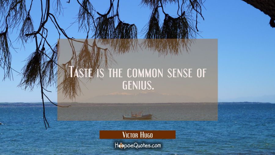 Taste is the common sense of genius. Victor Hugo Quotes