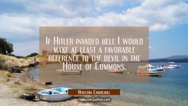 If Hitler invaded hell I would make at least a favorable reference to the devil in the House of Com