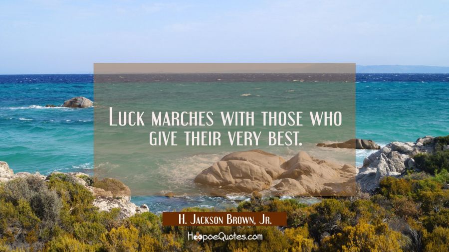 Luck marches with those who give their very best. H. Jackson Brown, Jr. Quotes