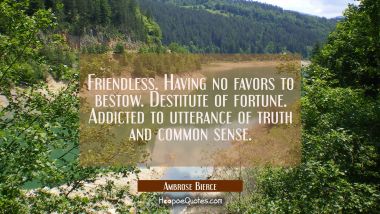 Friendless. Having no favors to bestow. Destitute of fortune. Addicted to utterance of truth and co