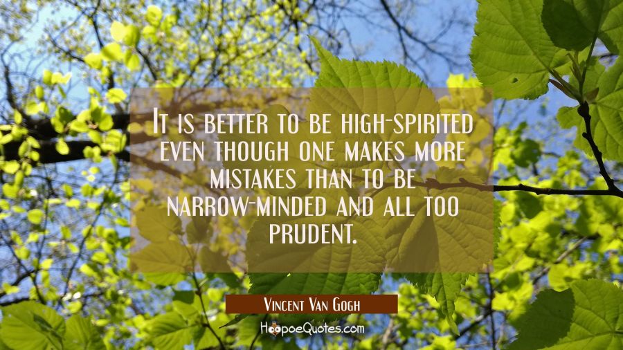 It is better to be high-spirited even though one makes more mistakes than to be narrow-minded and a Vincent Van Gogh Quotes