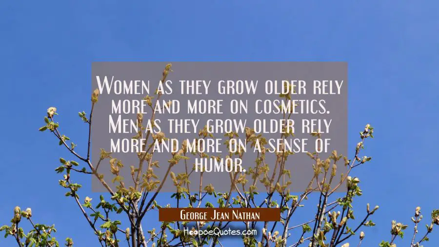 Women as they grow older rely more and more on cosmetics. Men as they grow older rely more and more George Jean Nathan Quotes