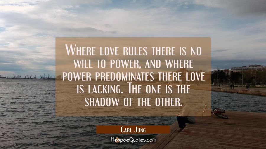 Where love rules there is no will to power, and where power predominates there love is lacking. The Carl Jung Quotes