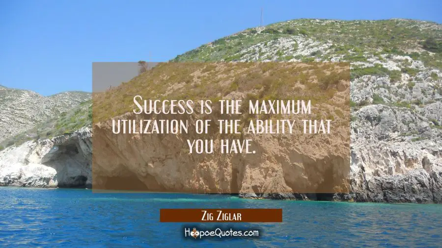Success is the maximum utilization of the ability that you have. Zig Ziglar Quotes