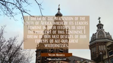 I dream of the realization of the unity of Africa whereby its leaders combine in their efforts to s Nelson Mandela Quotes