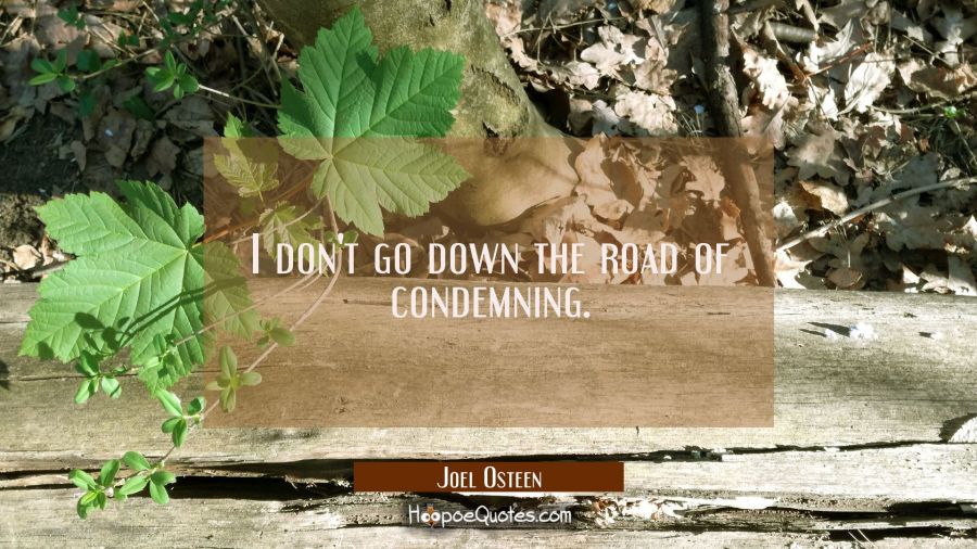 I don't go down the road of condemning. Joel Osteen Quotes