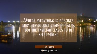 Where everything is possible miracles become commonplaces but the familiar ceases to be self-eviden