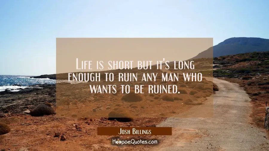 Life is short but it&#039;s long enough to ruin any man who wants to be ruined. Josh Billings Quotes