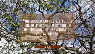 You should completely forget the help rendered by you to others and the harm done to you by others.