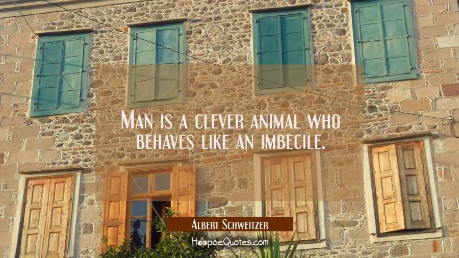 Man is a clever animal who behaves like an imbecile. Albert Schweitzer Quotes