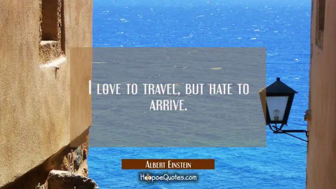 I love to travel, but hate to arrive.