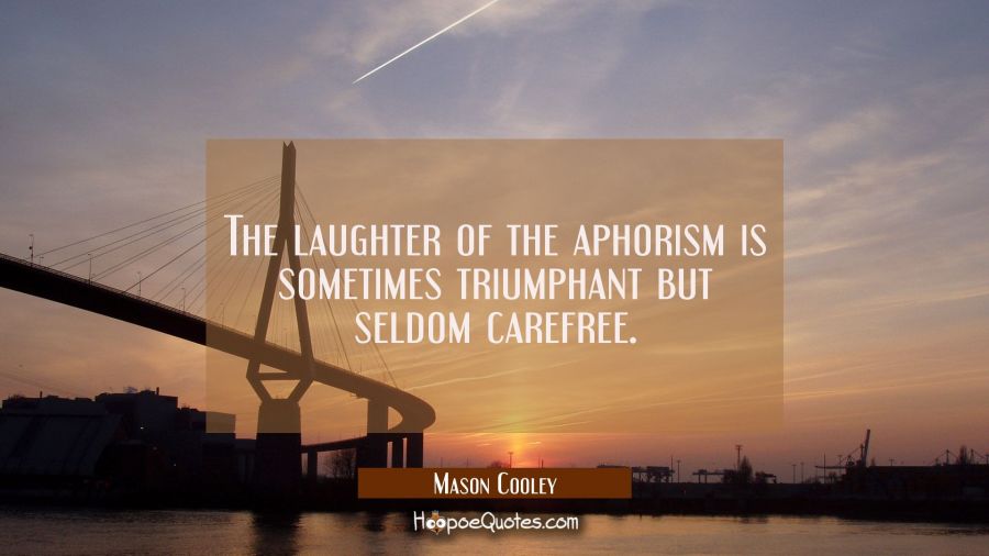 The laughter of the aphorism is sometimes triumphant but seldom carefree. Mason Cooley Quotes