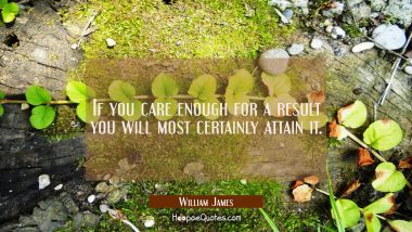 If you care enough for a result you will most certainly attain it.
