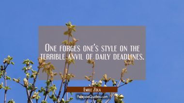 One forges one's style on the terrible anvil of daily deadlines.
