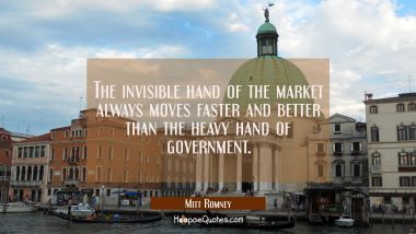 The invisible hand of the market always moves faster and better than the heavy hand of government.