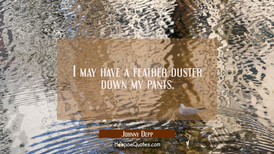 I may have a feather duster down my pants. Johnny Depp Quotes
