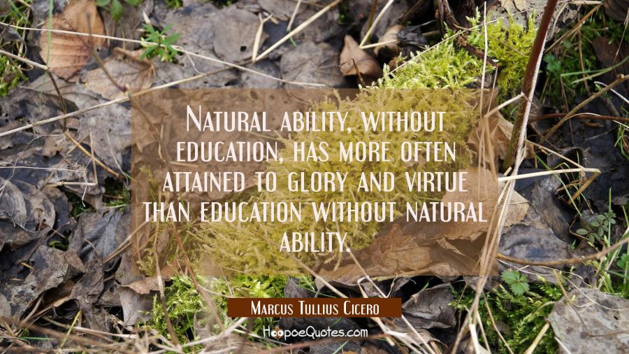 Natural ability without education has more often attained to glory and virtue than education withou Marcus Tullius Cicero Quotes