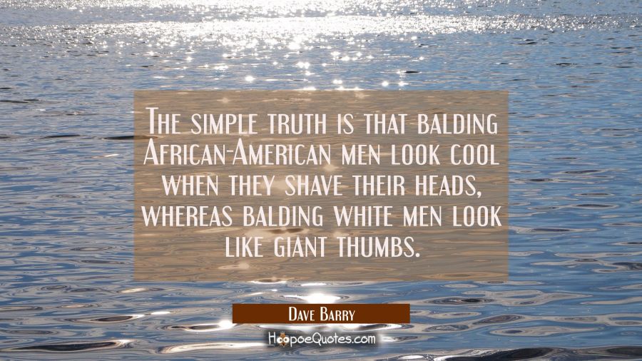 The simple truth is that balding African-American men look cool when they shave their heads whereas Dave Barry Quotes