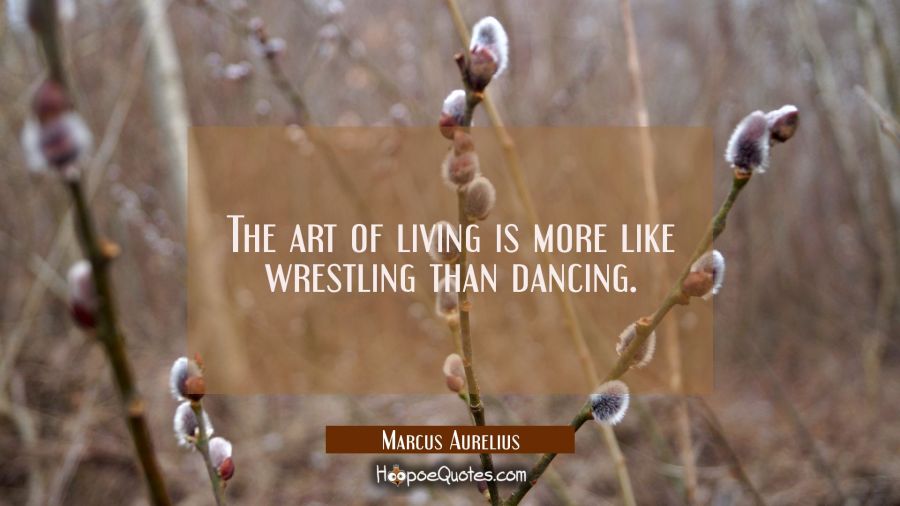 The art of living is more like wrestling than dancing. Marcus Aurelius Quotes