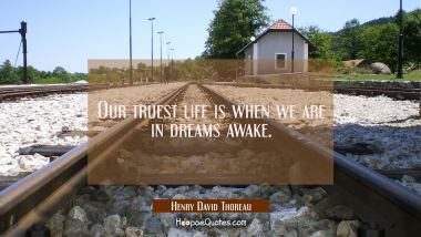 Our truest life is when we are in dreams awake. Henry David Thoreau Quotes