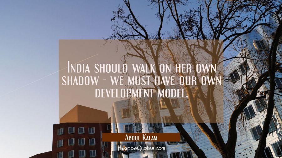 India should walk on her own shadow - we must have our own development model. Abdul Kalam Quotes
