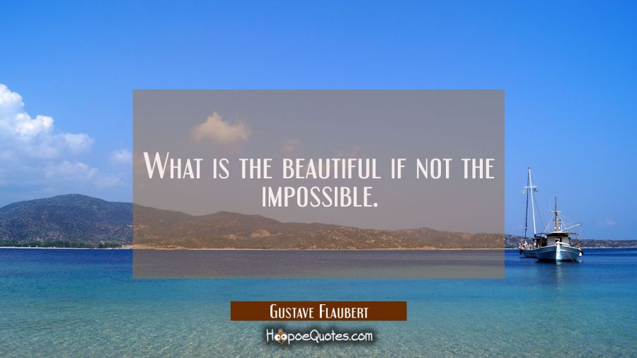 What is the beautiful if not the impossible. Gustave Flaubert Quotes