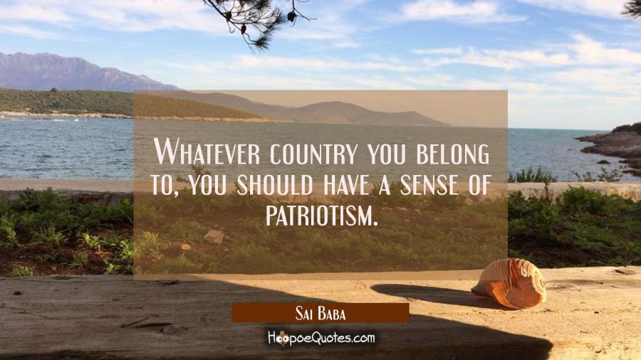 Quote of the Day - Whatever country you belong to, you should have a sense of patriotism. - Sai Baba