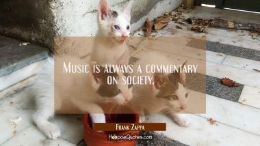 Music is always a commentary on society. Frank Zappa Quotes