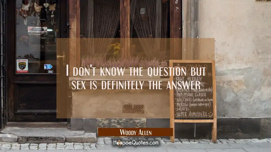 I don&#039;t know the question but sex is definitely the answer Woody Allen Quotes