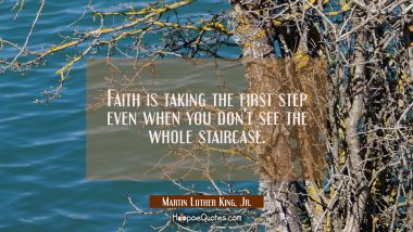 Faith is taking the first step even when you don&#039;t see the whole staircase.